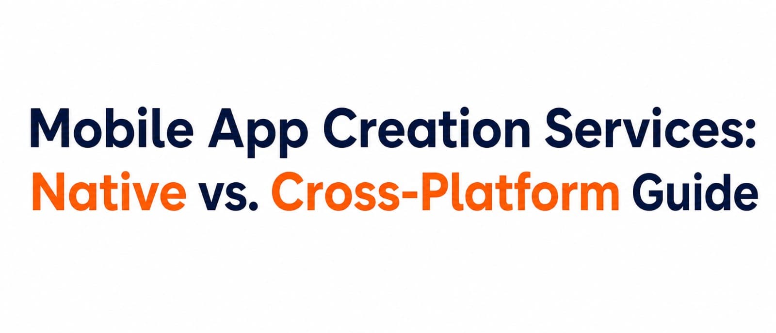 Mobile App Creation Services: Native vs. Cross-Platform Guide